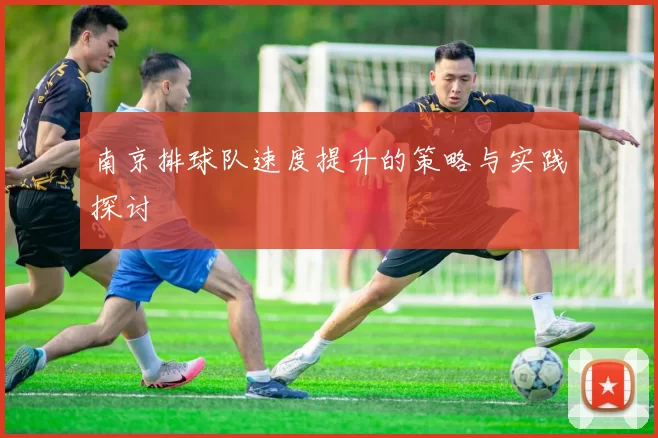 南京排球队速度提升的策略与实践探讨