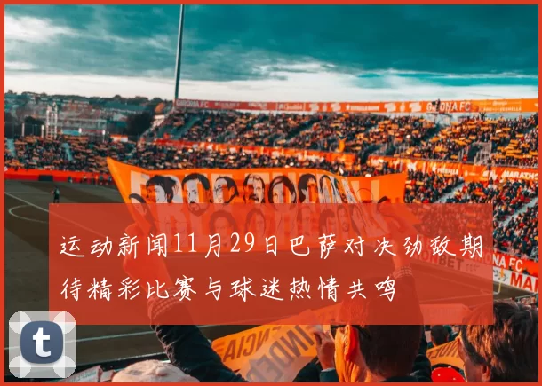 运动新闻11月29日巴萨对决劲敌期待精彩比赛与球迷热情共鸣