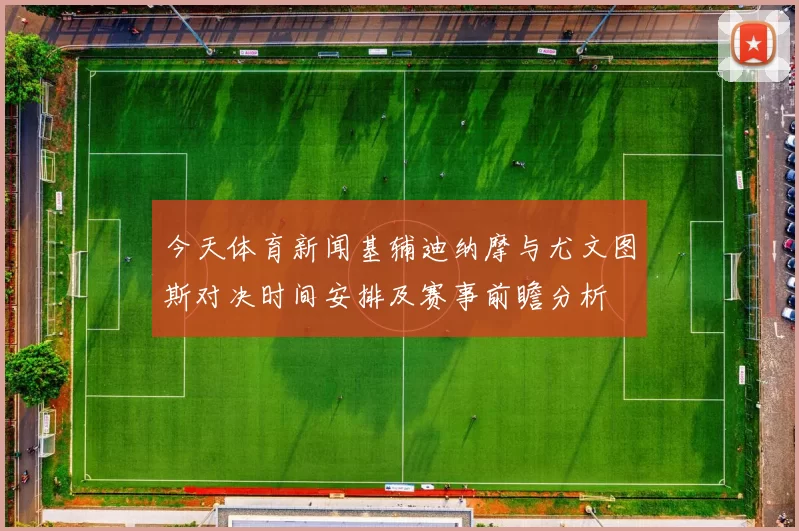 今天体育新闻基辅迪纳摩与尤文图斯对决时间安排及赛事前瞻分析